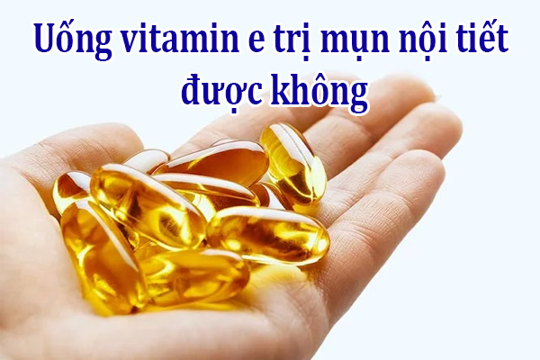 Uống vitamin E trị mụn nội tiết được không và những điều cần lưu ý.